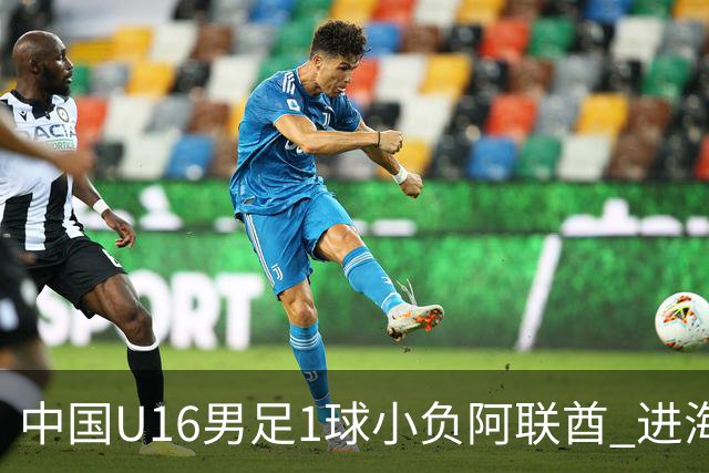 中国U16男足1球小负阿联酋 进海湾杯半决赛主动权旁落