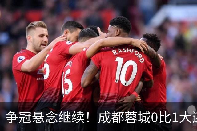 争冠悬念继续！成都蓉城0比1大连英博遭赛季双杀，再次错失夺冠机会！