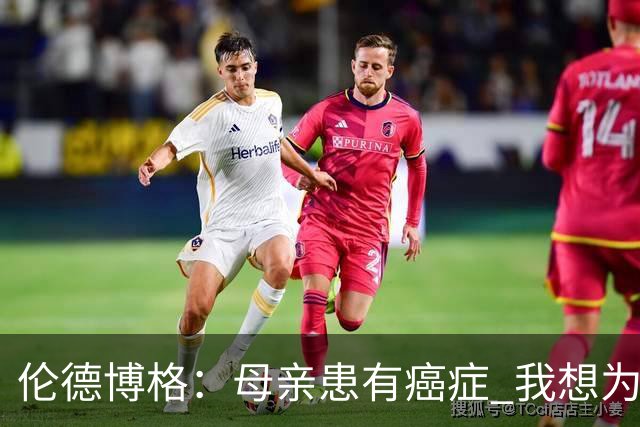 伦德博格：母亲患有癌症 我想为癌症患者捐款并提高关注度