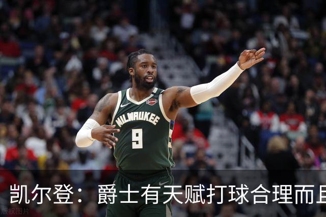 凯尔登：爵士有天赋打球合理而且非常拼