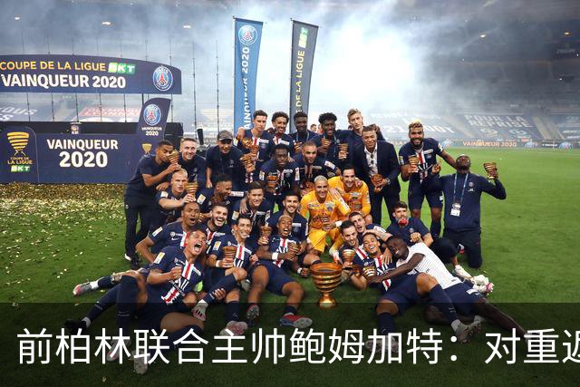 前柏林联合主帅鲍姆加特：对重返教练席持开放态度，暂无邀约