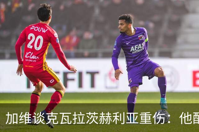 加维谈克瓦拉茨赫利亚重伤：他配得上金球奖前五