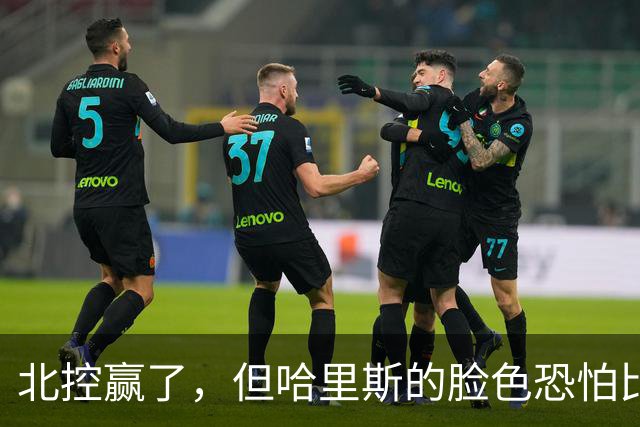 北控赢了，但哈里斯的脸色恐怕比输了还难看