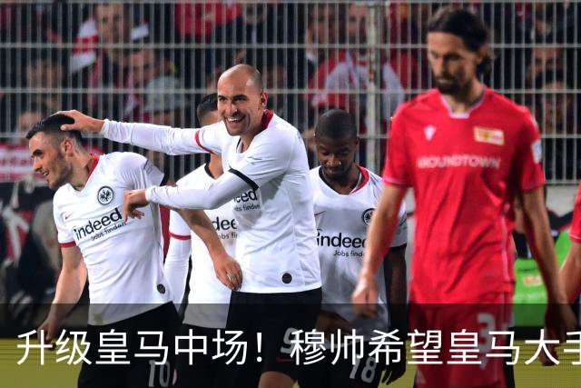 升级皇马中场！穆帅希望皇马大手笔签下27岁23球21传中场！利物浦应对之策为尽快续约