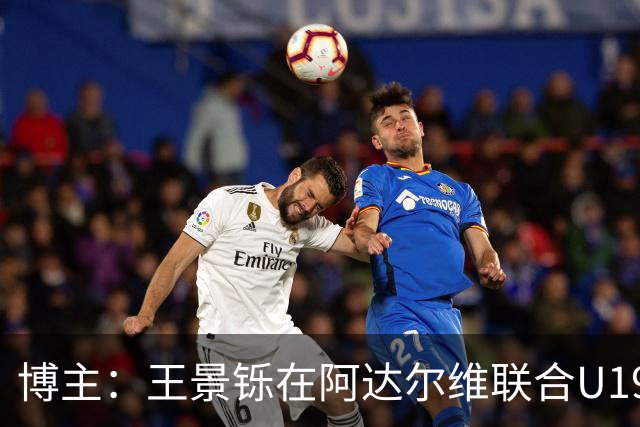 博主：王景铄在阿达尔维联合U19A队注册，参加西班牙U19荣誉联赛