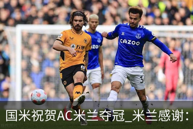 国米祝贺AC米兰夺冠 米兰感谢：你们是非凡的对手