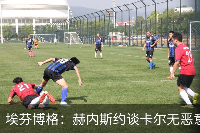 埃芬博格：赫内斯约谈卡尔无恶意，年轻人要听进去