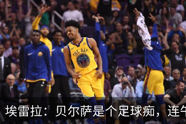 埃雷拉：贝尔萨是个足球痴，连午睡都要叫醒我研究对手