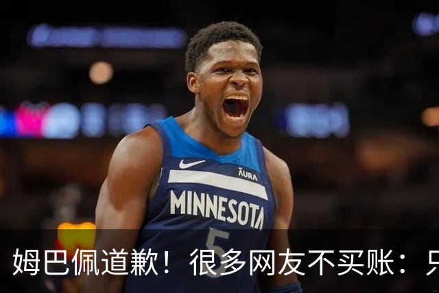 姆巴佩道歉！很多网友不买账：只是怕了 底线不能碰 皇马死忠脱粉