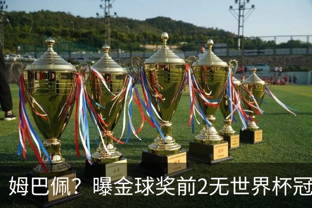 姆巴佩？曝金球奖前2无世界杯冠军 皇马结束抵制+包机参加
