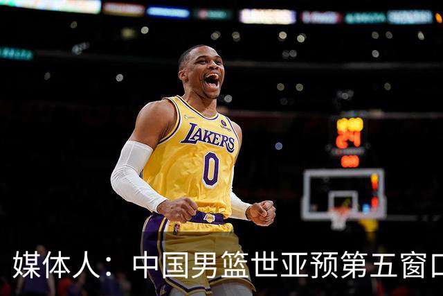媒体人：中国男篮世亚预第五窗口期的集训名单已经确定