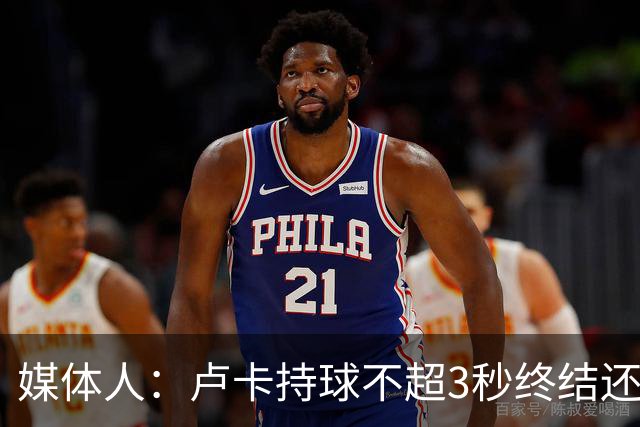 媒体人：卢卡持球不超3秒终结还行 超过大概率失误还拖慢全队节奏