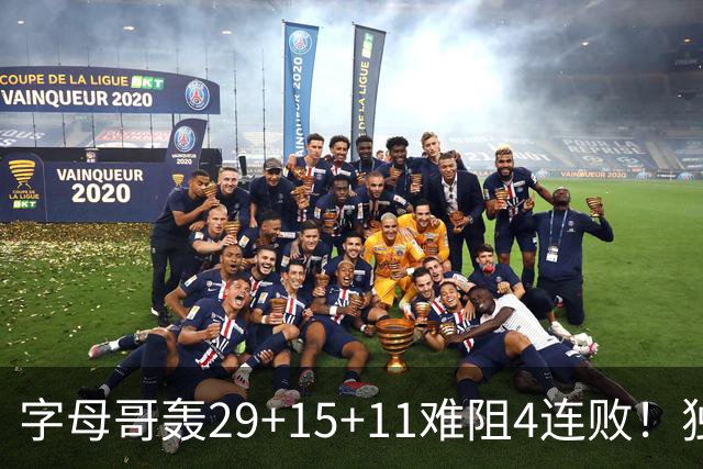 字母哥轰29+15+11难阻4连败！独行侠三状元合砍53分，克莱被弃用