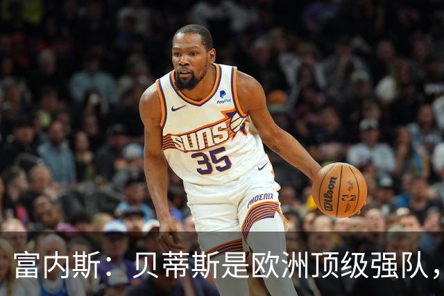 富内斯：贝蒂斯是欧洲顶级强队，马拉加将放手一搏