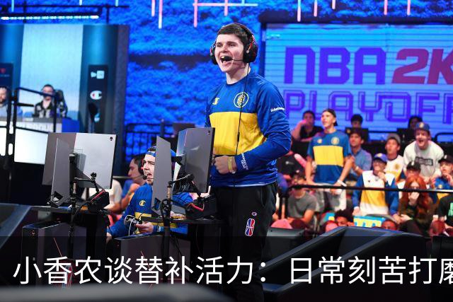 小香农谈替补活力：日常刻苦打磨 时刻做好登场准备