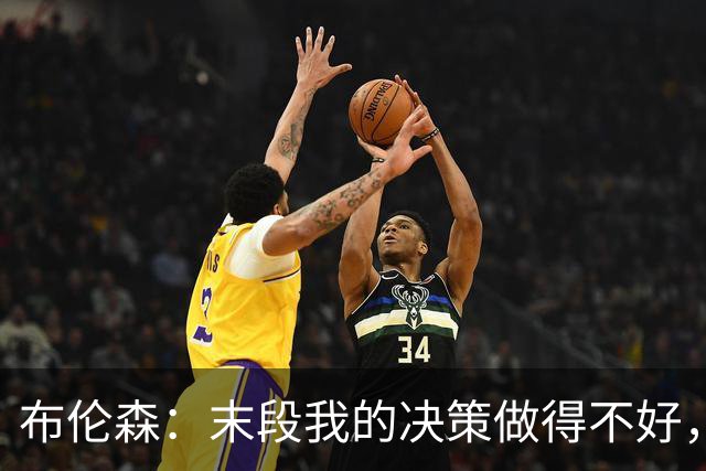 布伦森：末段我的决策做得不好，我们投篮手感也不佳