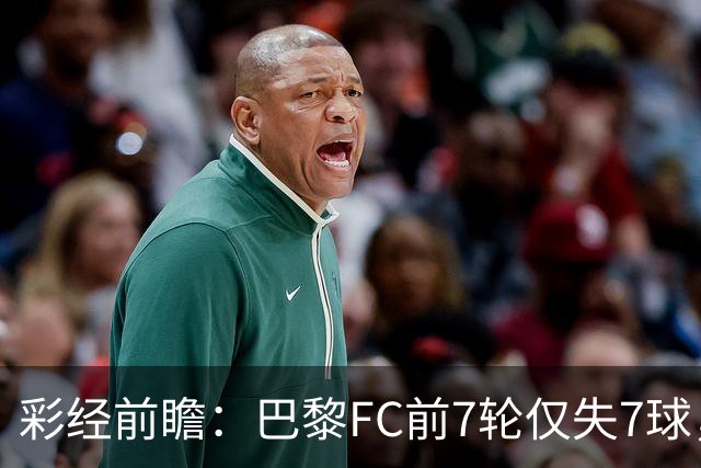 彩经前瞻：巴黎FC前7轮仅失7球，朗斯主场火力能否冲破客队防线
