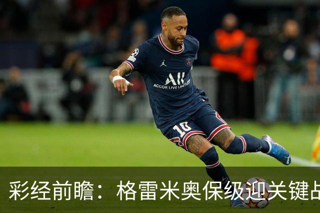 彩经前瞻：格雷米奥保级迎关键战，巴拉纳竞技客场保平争胜