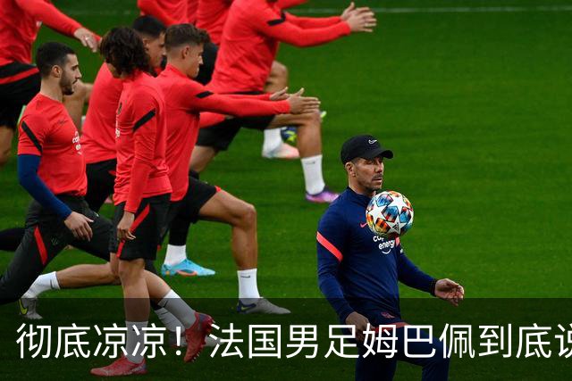 彻底凉凉！法国男足姆巴佩到底说了什么涉华不当言论？