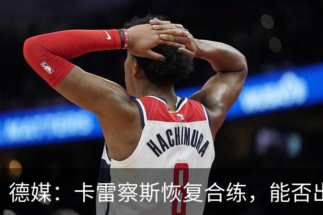 德媒：卡雷察斯恢复合练，能否出战拜仁周五定
