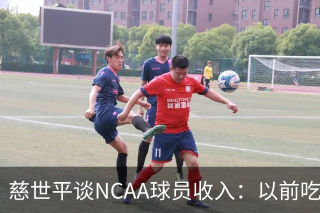 慈世平谈NCAA球员收入：以前吃饭都怕被禁赛 现在替补都能拿500万