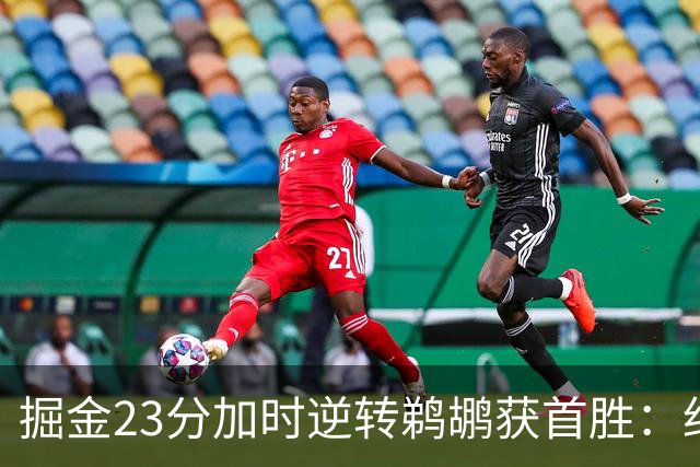 掘金23分加时逆转鹈鹕获首胜：约基奇35+15+10 穆雷42+8三分