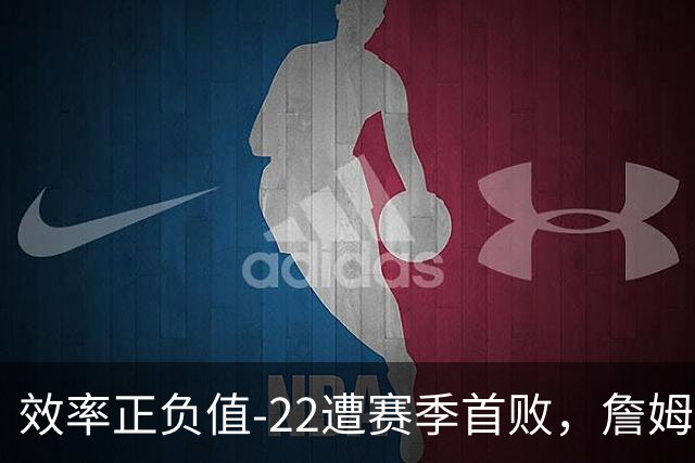 效率正负值-22遭赛季首败，詹姆斯打中锋可能真的行不通