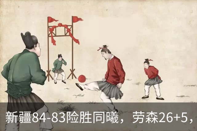 新疆84-83险胜同曦，劳森26+5，郭昊文空砍20分10助