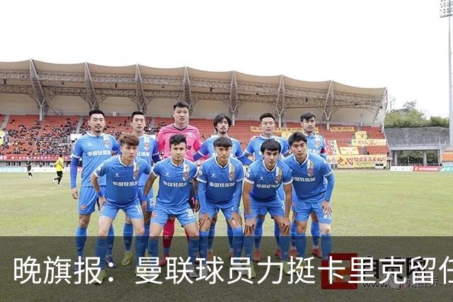 晚旗报：曼联球员力挺卡里克留任，并希望改变困境