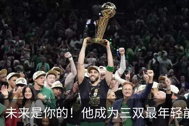 未来是你的！他成为三双最年轻前锋！