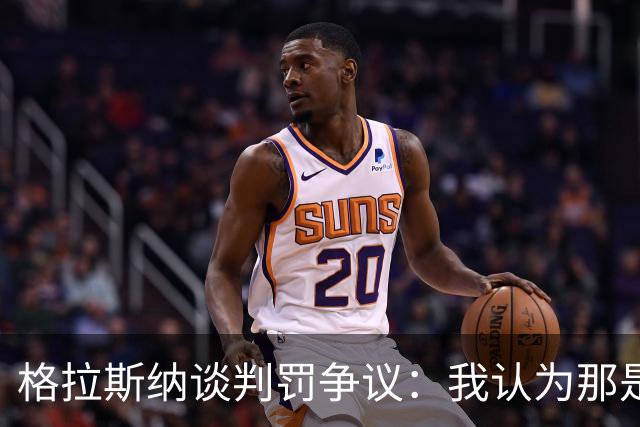 格拉斯纳谈判罚争议：我认为那是红牌，我和裁判在尺度上存在分歧