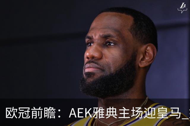 欧冠前瞻：AEK雅典主场迎皇马 姆巴佩冲击欧冠全胜