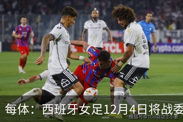 每体：西班牙女足12月4日将战委内瑞拉，比赛收益捐赠地震灾民