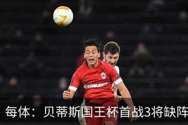 每体：贝蒂斯国王杯首战3将缺阵，佩莱格里尼轮换