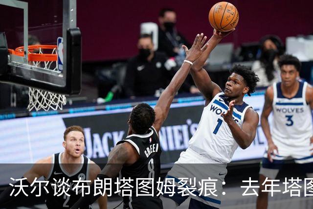 沃尔谈布朗塔图姆裂痕：去年塔图姆的复出是导火索