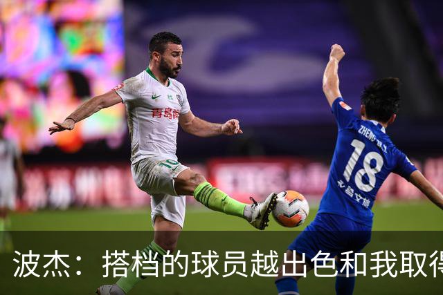 波杰：搭档的球员越出色&我取得的成功就越大 这是我的一项小天赋