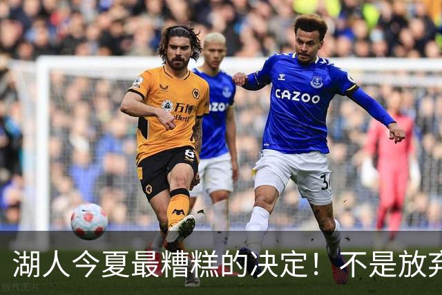 湖人今夏最糟糕的决定！不是放弃老詹，而是放弃斯玛特