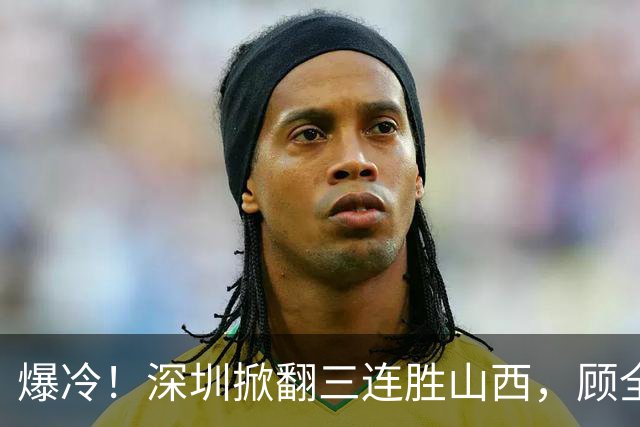 爆冷！深圳掀翻三连胜山西，顾全却高兴不起来