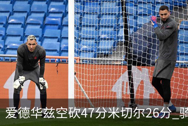 爱德华兹空砍47分米切尔26分 骑士加时险胜森林狼