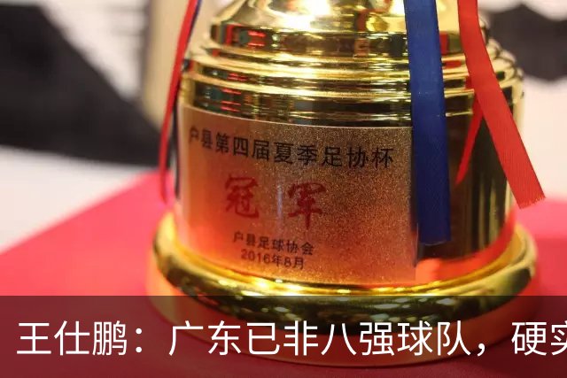 王仕鹏：广东已非八强球队，硬实力不强，本土无人能一场拿30分
