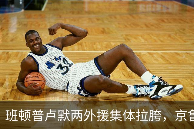 班顿普卢默两外援集体拉胯，京鲁大战山东男篮主场半场落后 18 分
