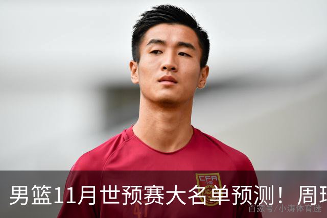 男篮11月世预赛大名单预测！周琦回归成定局，上海男篮或成大赢家，赵睿恐难取代廖三宁