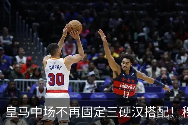 皇马中场不再固定三硬汉搭配！穆帅思路：中场配置按需调整