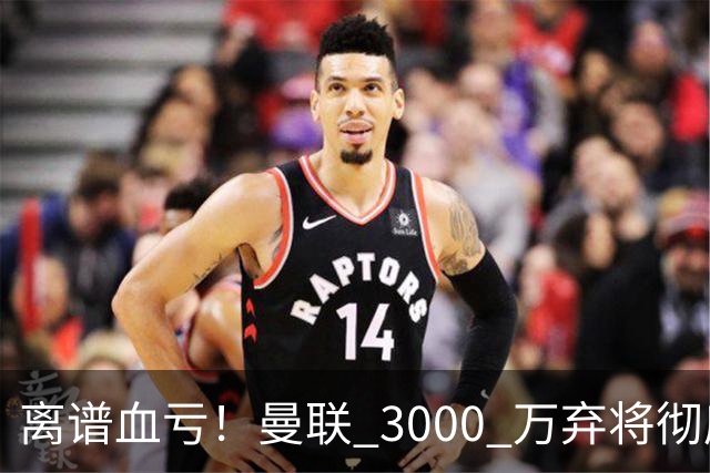 离谱血亏！曼联 3000 万弃将彻底封神！实力碾压全欧
