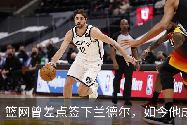 篮网曾差点签下兰德尔，如今他成球队新核心