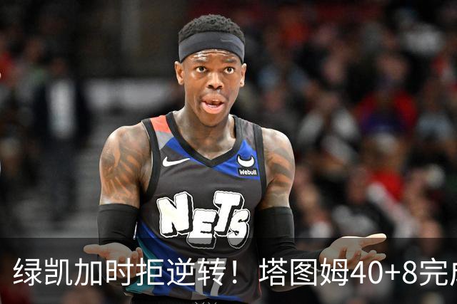绿凯加时拒逆转！塔图姆40+8完成绝杀，篮网新秀成罪人，兰德尔也犯错