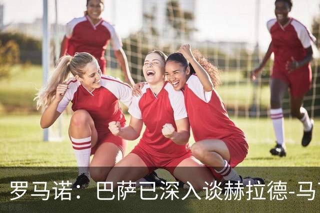 罗马诺：巴萨已深入谈赫拉德-马丁续约，今年结束前达成协议