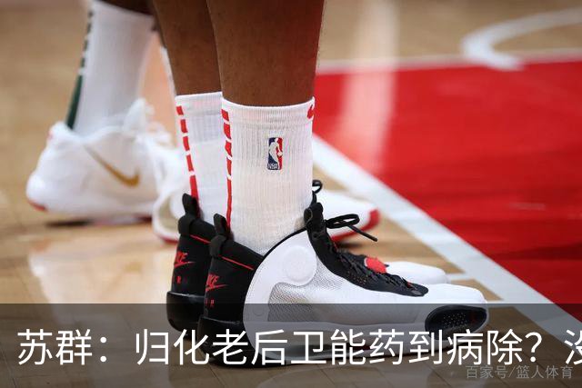 苏群：归化老后卫能药到病除？没错，但上头不让归化了