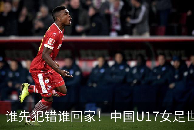 谁先犯错谁回家！中国U17女足世界杯1-8决赛即将打响