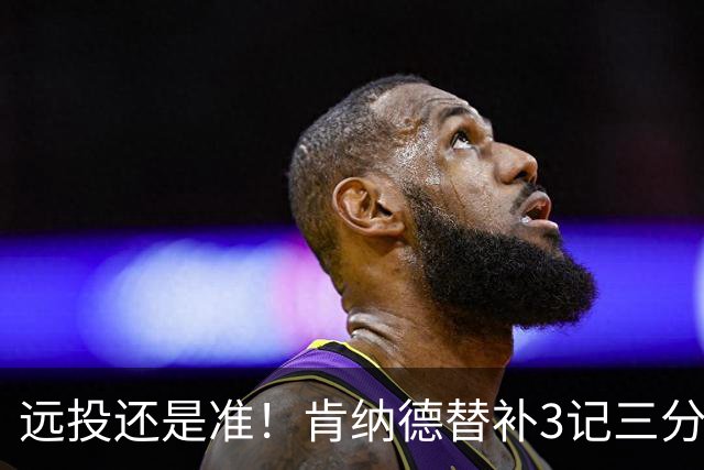 远投还是准！肯纳德替补3记三分拿下9分1板2助